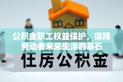 郧阳公积金职工权益保护，保障劳动者未来生活的基石