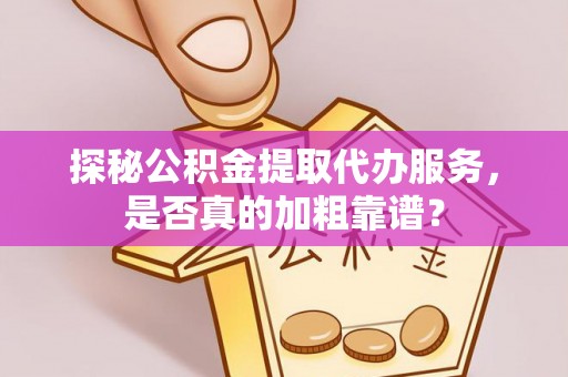 郧阳探秘公积金提取代办服务，是否真的加粗靠谱？