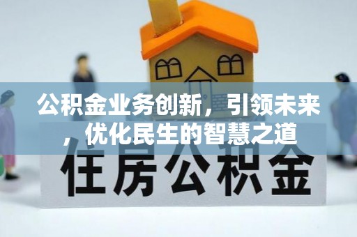 郧阳公积金业务创新，引领未来，优化民生的智慧之道