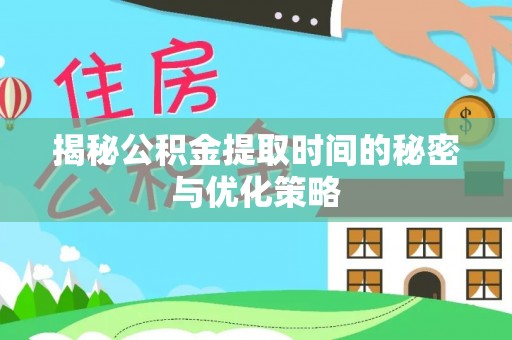 郧阳揭秘公积金提取时间的秘密与优化策略