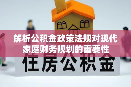 郧阳解析公积金政策法规对现代家庭财务规划的重要性