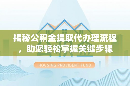 郧阳揭秘公积金提取代办理流程，助您轻松掌握关键步骤