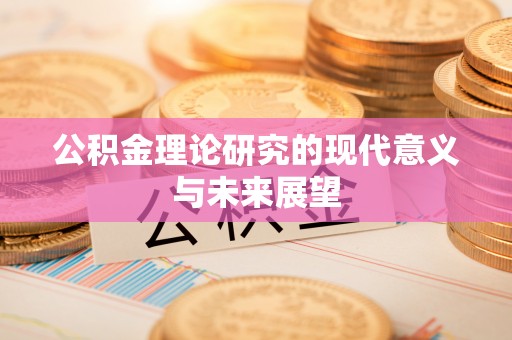 郧阳公积金理论研究的现代意义与未来展望