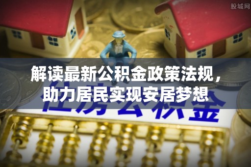 郧阳解读最新公积金政策法规，助力居民实现安居梦想