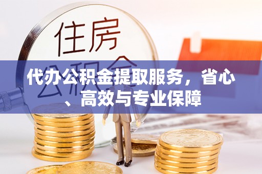 郧阳代办公积金提取服务，省心、高效与专业保障