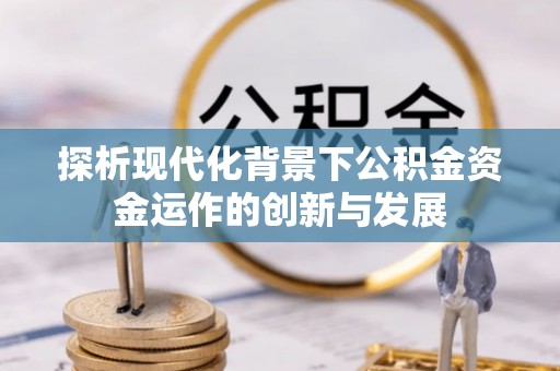 郧阳探析现代化背景下公积金资金运作的创新与发展