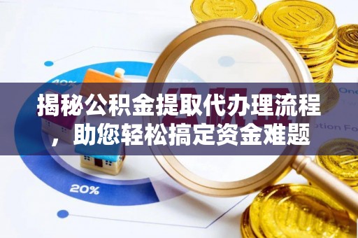 郧阳揭秘公积金提取代办理流程，助您轻松搞定资金难题