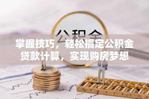 郧阳掌握技巧，轻松搞定公积金贷款计算，实现购房梦想