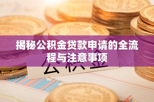 郧阳揭秘公积金贷款申请的全流程与注意事项