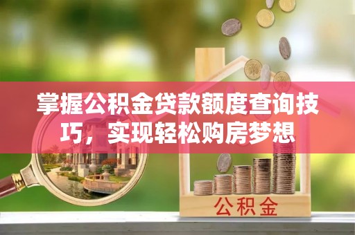 郧阳掌握公积金贷款额度查询技巧，实现轻松购房梦想