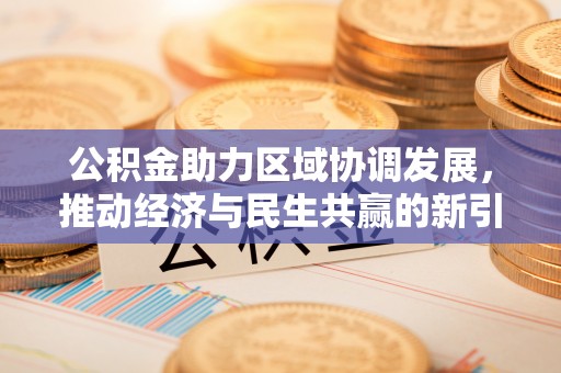 郧阳公积金助力区域协调发展，推动经济与民生共赢的新引擎
