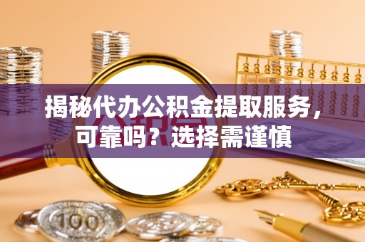 郧阳揭秘代办公积金提取服务，可靠吗？选择需谨慎