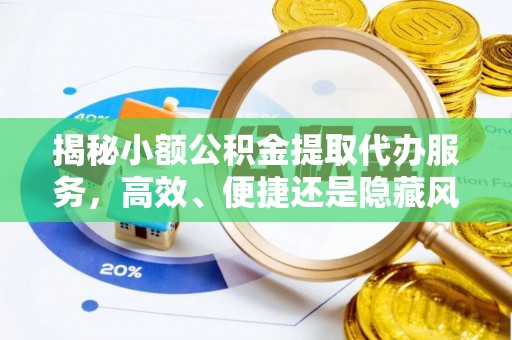 郧阳揭秘小额公积金提取代办服务，高效、便捷还是隐藏风险？