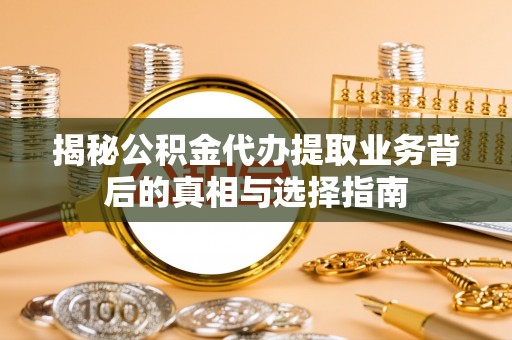 郧阳揭秘公积金代办提取业务背后的真相与选择指南