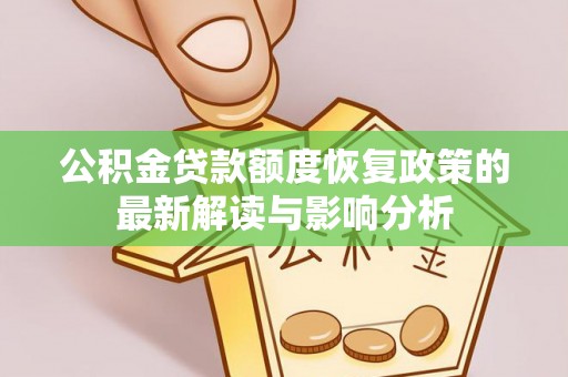 郧阳公积金贷款额度恢复政策的最新解读与影响分析