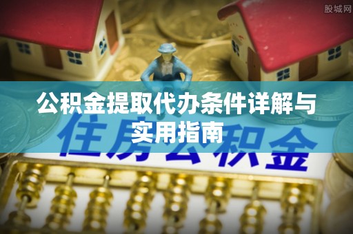 郧阳公积金提取代办条件详解与实用指南
