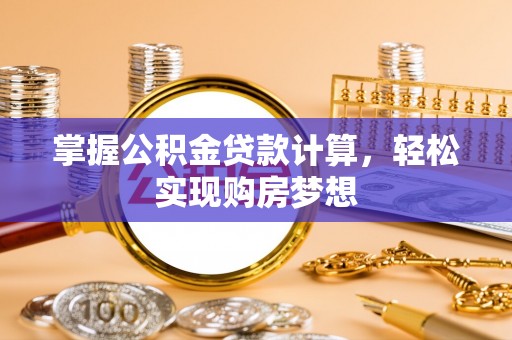 郧阳掌握公积金贷款计算，轻松实现购房梦想