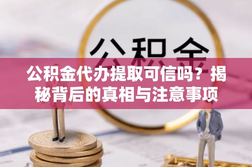 郧阳公积金代办提取可信吗？揭秘背后的真相与注意事项
