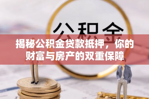 郧阳揭秘公积金贷款抵押，你的财富与房产的双重保障