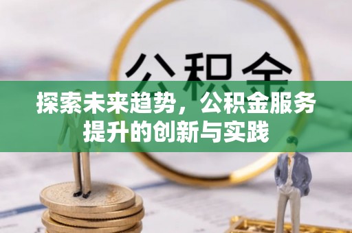 郧阳探索未来趋势，公积金服务提升的创新与实践
