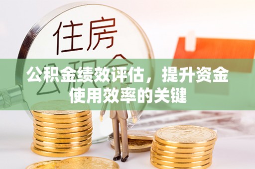 郧阳公积金绩效评估，提升资金使用效率的关键