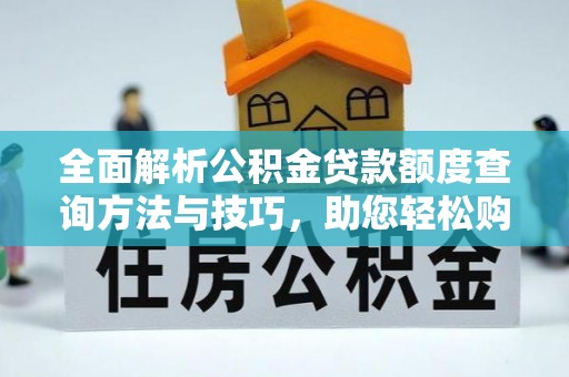 郧阳全面解析公积金贷款额度查询方法与技巧，助您轻松购房