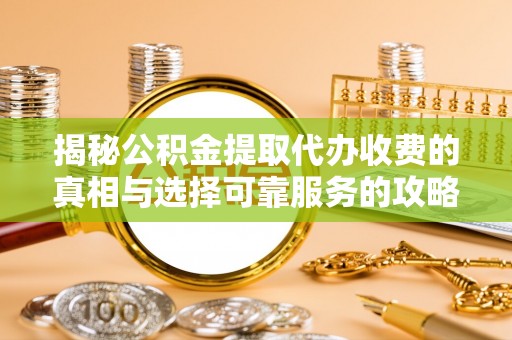 郧阳揭秘公积金提取代办收费的真相与选择可靠服务的攻略