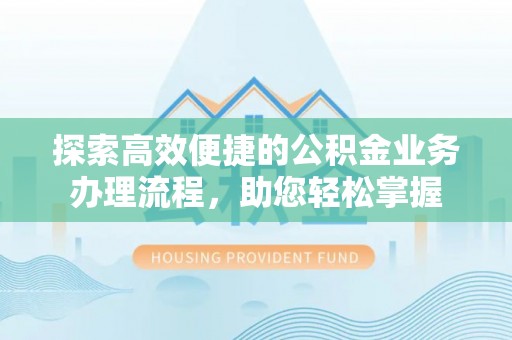 郧阳探索高效便捷的公积金业务办理流程，助您轻松掌握