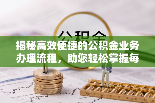 郧阳揭秘高效便捷的公积金业务办理流程，助您轻松掌握每一步