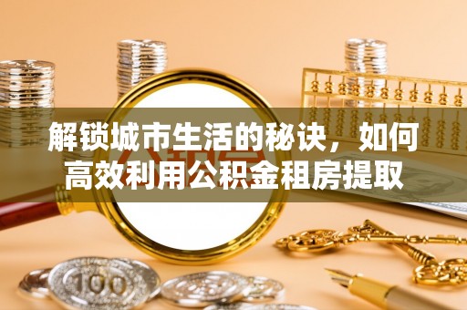 郧阳解锁城市生活的秘诀，如何高效利用公积金租房提取