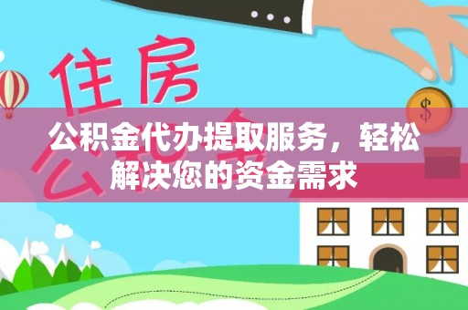 郧阳公积金代办提取服务，轻松解决您的资金需求