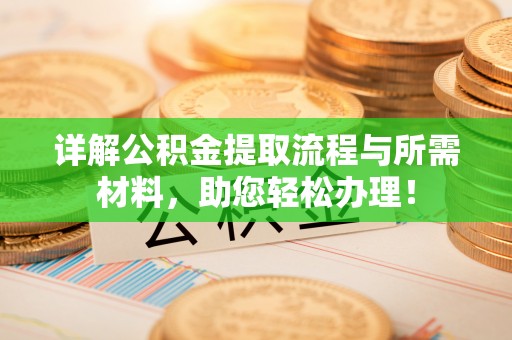 郧阳详解公积金提取流程与所需材料，助您轻松办理！