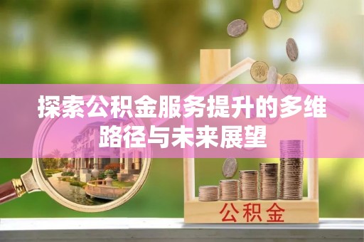 郧阳探索公积金服务提升的多维路径与未来展望