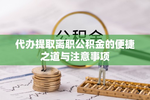 郧阳代办提取离职公积金的便捷之道与注意事项