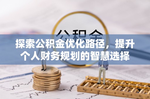 郧阳探索公积金优化路径，提升个人财务规划的智慧选择