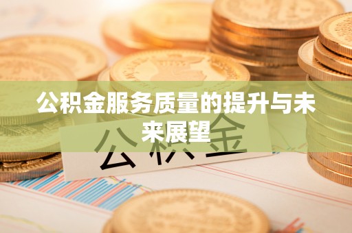 郧阳公积金服务质量的提升与未来展望