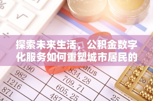 郧阳探索未来生活，公积金数字化服务如何重塑城市居民的财务管理