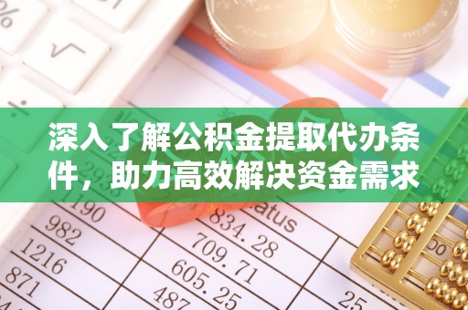 郧阳深入了解公积金提取代办条件，助力高效解决资金需求