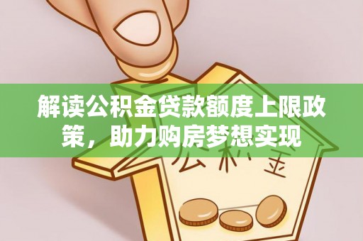 郧阳解读公积金贷款额度上限政策，助力购房梦想实现