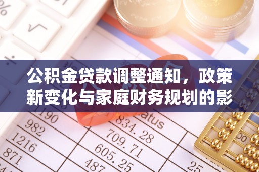 郧阳公积金贷款调整通知，政策新变化与家庭财务规划的影响