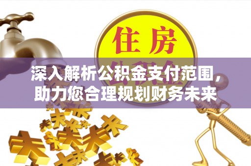 郧阳深入解析公积金支付范围，助力您合理规划财务未来