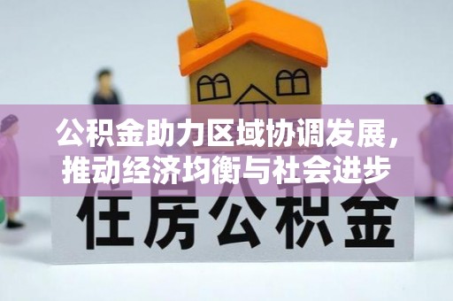 郧阳公积金助力区域协调发展，推动经济均衡与社会进步