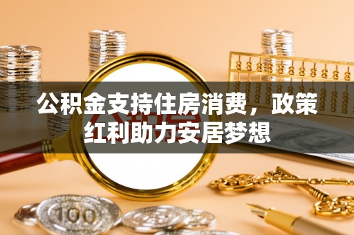 郧阳公积金支持住房消费，政策红利助力安居梦想