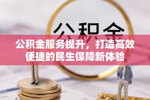 郧阳公积金服务提升，打造高效便捷的民生保障新体验