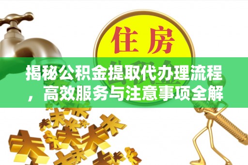 郧阳揭秘公积金提取代办理流程，高效服务与注意事项全解析