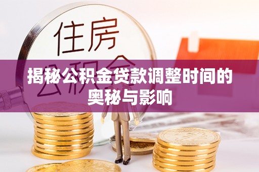 郧阳揭秘公积金贷款调整时间的奥秘与影响