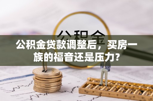 郧阳公积金贷款调整后，买房一族的福音还是压力？
