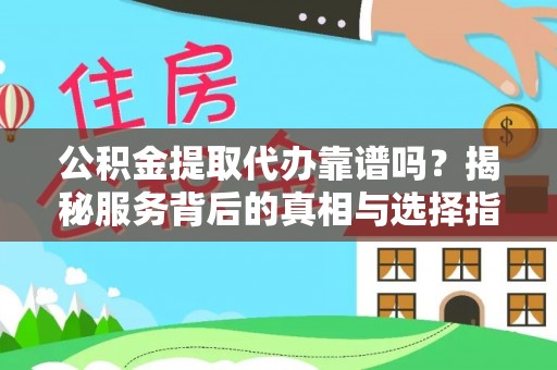 郧阳公积金提取代办靠谱吗？揭秘服务背后的真相与选择指南