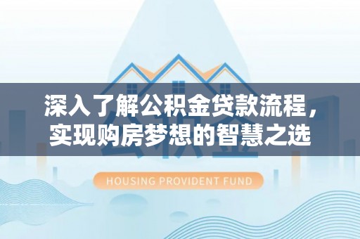 郧阳深入了解公积金贷款流程，实现购房梦想的智慧之选