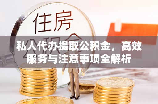 郧阳私人代办提取公积金，高效服务与注意事项全解析